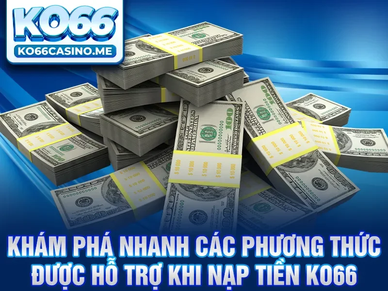 Khám phá nhanh các phương thức được hỗ trợ khi nạp tiền KO66