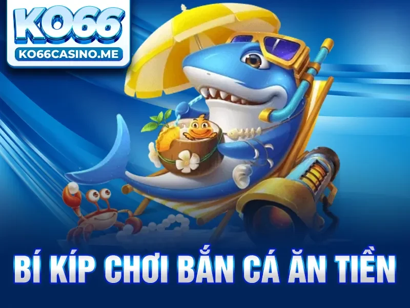 Bí Kíp Bắn Cá Ăn Tiền Dành Cho Game Thủ Mới Nhất Năm 2025 KO66